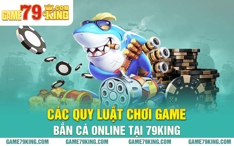 Các quy luật chơi game bắn cá online tại 79king