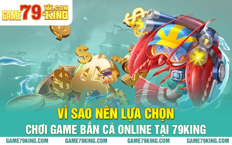 Vì sao nên lựa chọn chơi game bắn cá online tại 79king