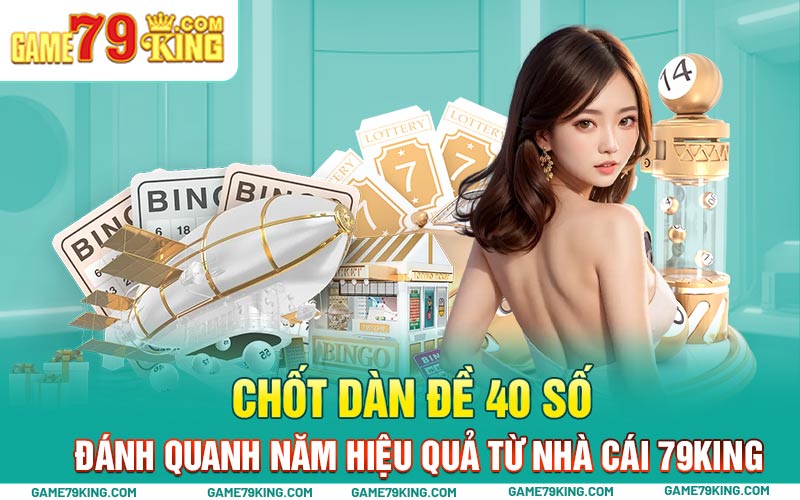 Chốt dàn đề 40 số đánh quanh năm hiệu quả từ nhà cái 79king