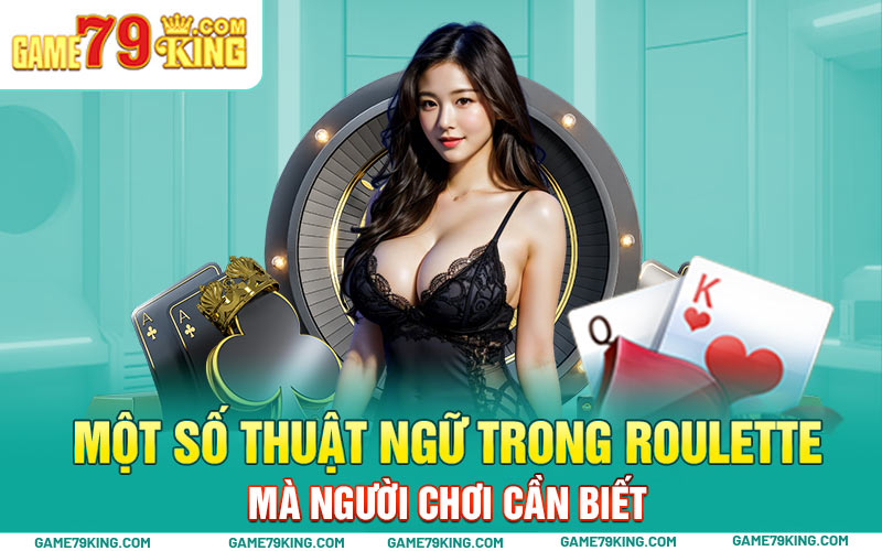 Một số thuật ngữ trong Roulette mà người chơi cần biết