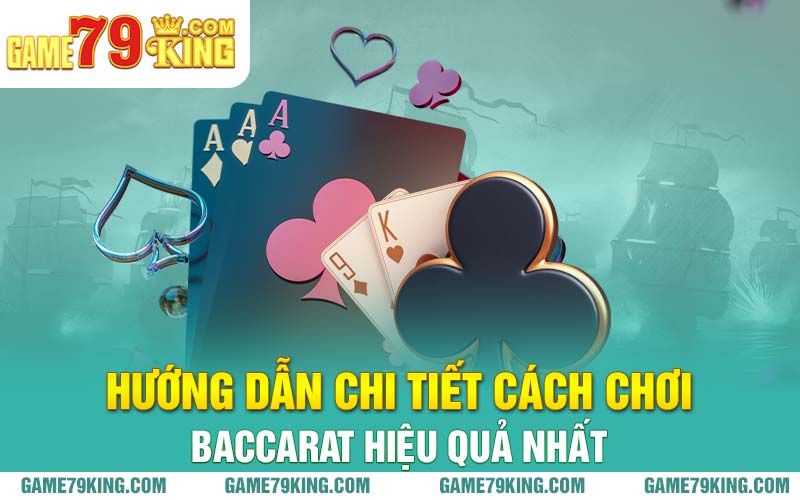 Hướng dẫn chi tiết cách chơi baccarat hiệu quả nhất