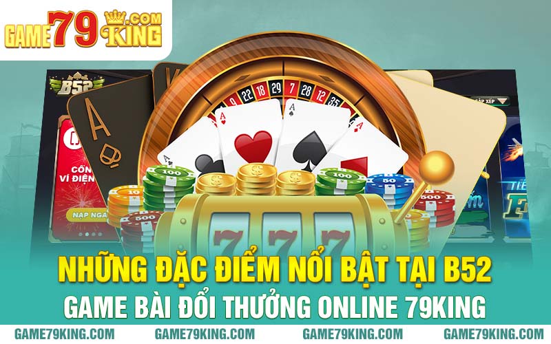 Những đặc điểm nổi bật tại B52 game bài đổi thưởng online 79King