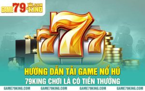 Hướng Dẫn Tải Game Nổ Hũ 79king Chơi Là Có Tiền Thưởng