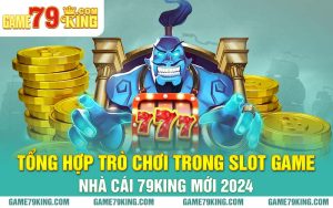 Tổng Hợp Trò Chơi Trong Slot Game Nhà Cái 79king Mới 2024