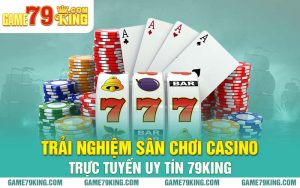 Trải Nghiệm Sân Chơi Casino Trực Tuyến Uy Tín 79king