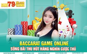 Baccarat Game Online Sòng Bài Thu Hút Hàng Nghìn Cược Thủ