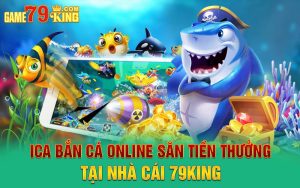 Ica Bắn Cá Online Săn Tiền Thưởng Tại Nhà Cái 79king