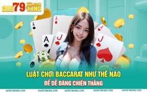 Luật Chơi Baccarat Như Thế Nào Để Dễ Dàng Chiến Thắng