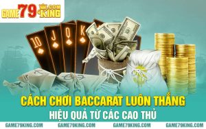 Cách Chơi Baccarat Luôn Thắng Hiệu Quả Từ Các Cao Thủ